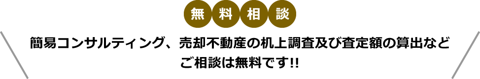 無料相談　簡易コンサルティング、売却不動産の机上調査及び査定額の算出など　ご相談は無料です！