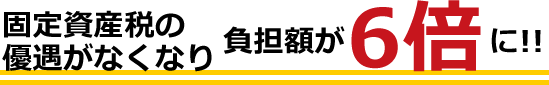 固定資産税の優遇がなくなり負担額が6倍に！！