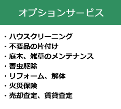 オプションサービス　ハウスクリーニング・不用品の片付け・庭木、雑草のメンテナンス・害虫駆除・リフォーム、解体・火災保険・売却査定、賃貸査定