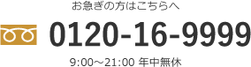 お急ぎの方はこちらへ 0120-16-9999 9:00～21:00 年中無休