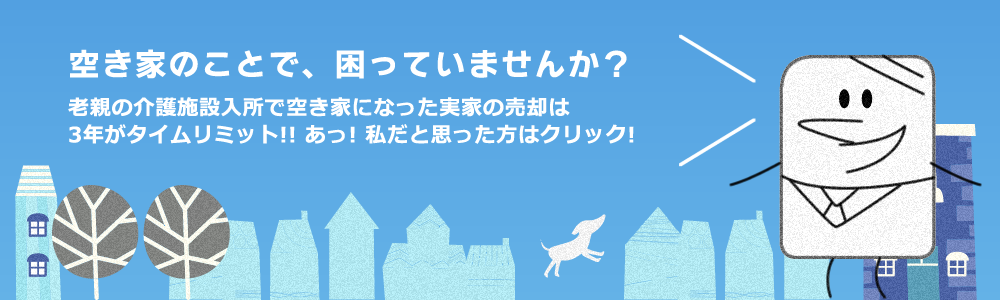 空き家の事で困っていませんか？ 老親の介護施設入所で空き家になった実家の売却は3年がタイムリミット!! あっ! 私だと思った方はクリック!
